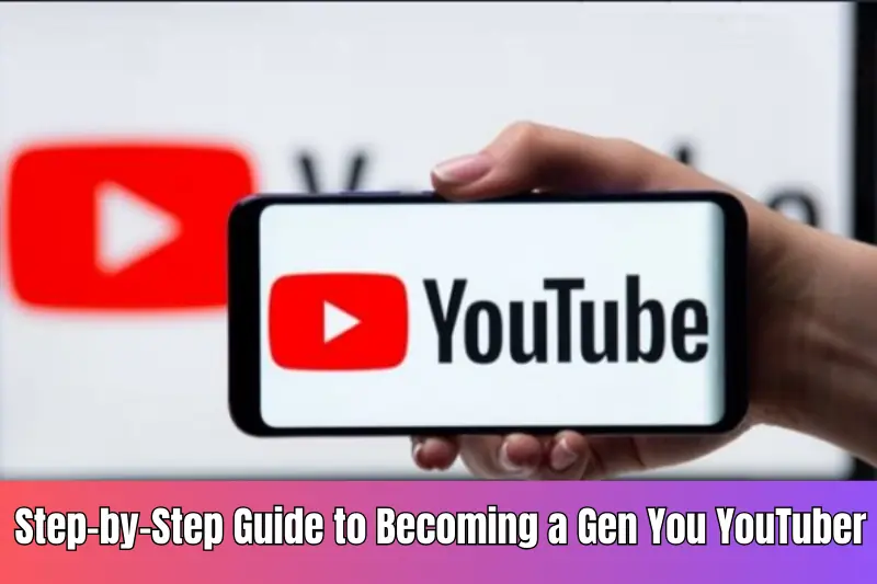 step-by-step guide to becoming a gen you youtuber