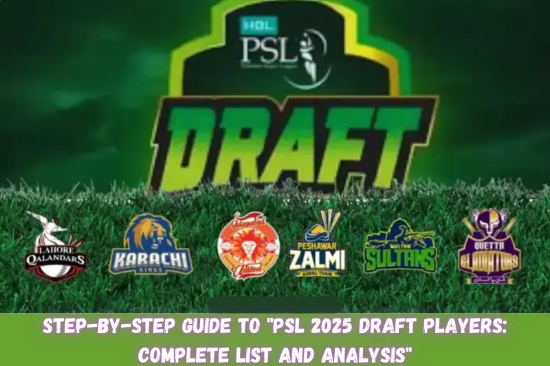step-by-step guide to psl 2025 draft players complete list and analysis